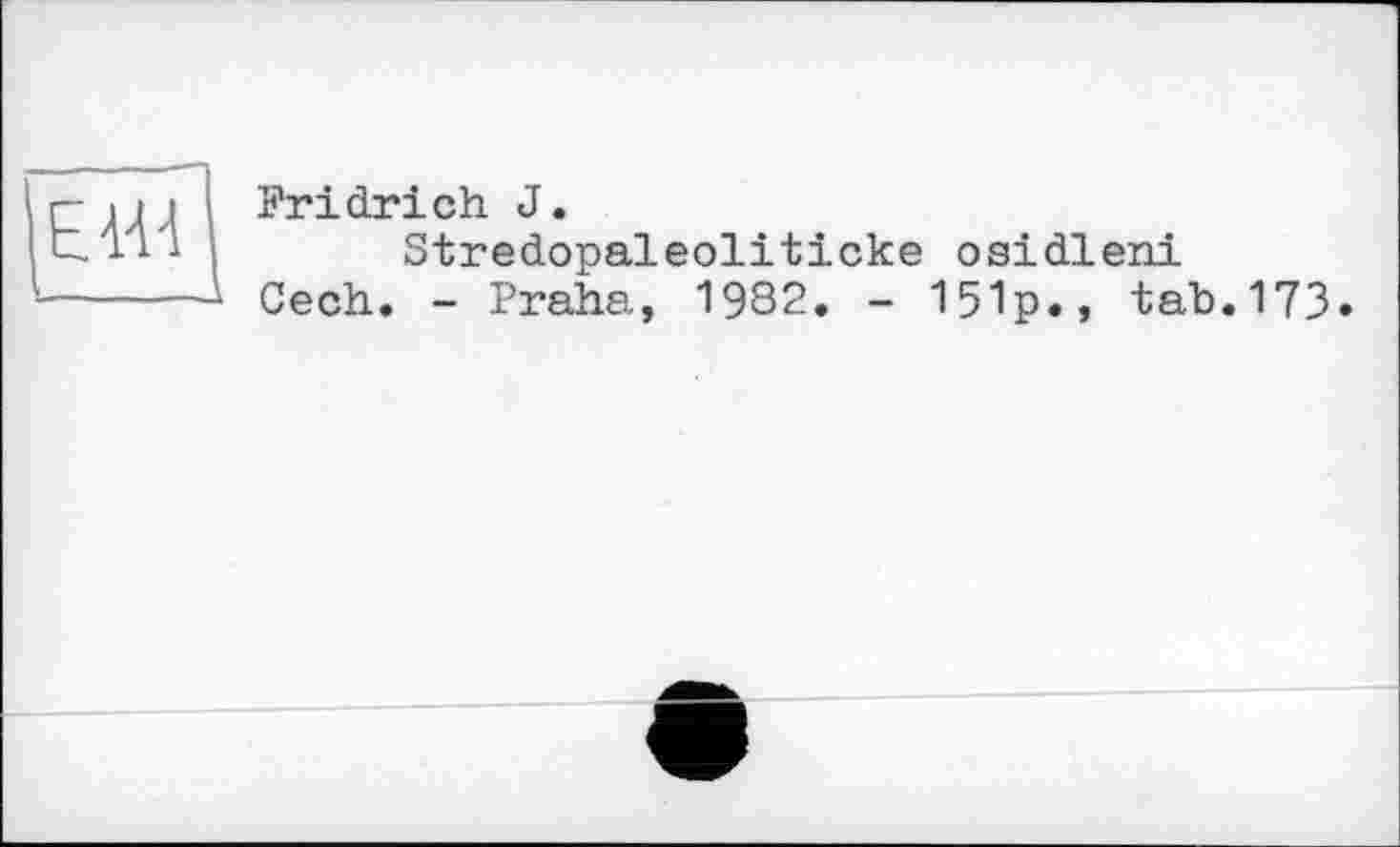 ﻿Fridrіch J.
Stredopaleoliticke osidleni
Cech. - Praha, 1982. - 151p., tab.173.